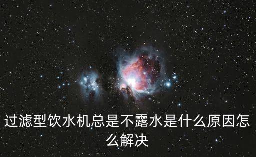 過濾型飲水機(jī)總是不露水是什么原因怎么解決