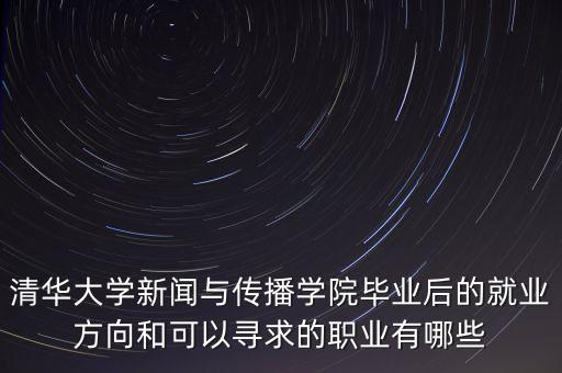 清華大學(xué)新聞與傳播學(xué)院畢業(yè)后的就業(yè)方向和可以尋求的職業(yè)有哪些