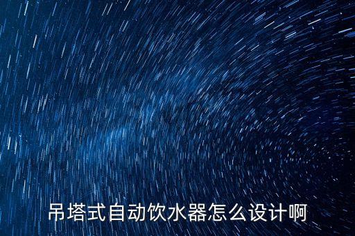 吊塔式自動(dòng)飲水器怎么設(shè)計(jì)啊