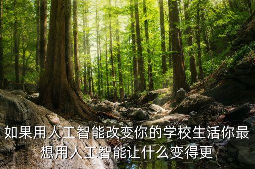 如果用人工智能改變你的學校生活你最想用人工智能讓什么變得更