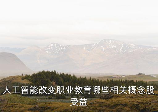 人工智能改變職業(yè)教育哪些相關(guān)概念股受益