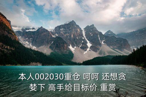 本人002030重倉(cāng) 呵呵 還想貪婪下 高手給目標(biāo)價(jià) 重賞