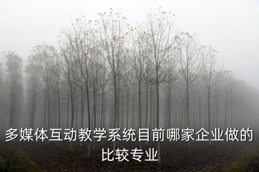 多媒體互動(dòng)教學(xué)系統(tǒng)目前哪家企業(yè)做的比較專業(yè)