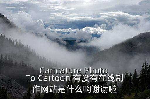 Caricature Photo To Cartoon 有沒有在線制作網(wǎng)站是什么啊謝謝啦
