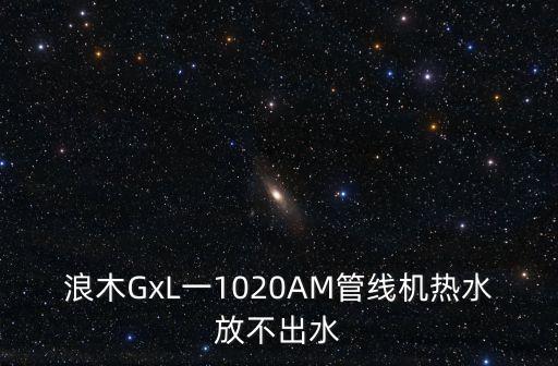 浪木GxL一1020AM管線機(jī)熱水放不出水