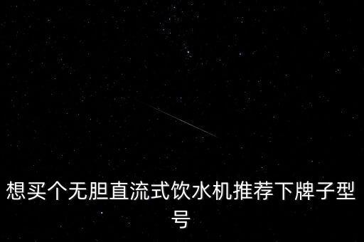 想買(mǎi)個(gè)無(wú)膽直流式飲水機(jī)推薦下牌子型號(hào)