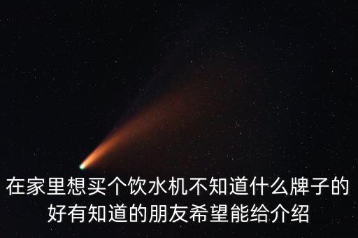 在家里想買個飲水機不知道什么牌子的好有知道的朋友希望能給介紹