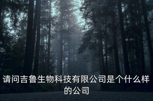 請(qǐng)問吉魯生物科技有限公司是個(gè)什么樣的公司