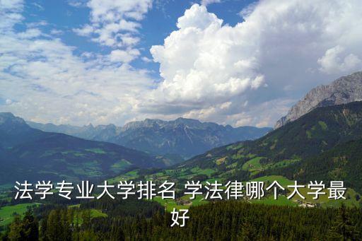 法學(xué)專業(yè)大學(xué)排名 學(xué)法律哪個大學(xué)最好