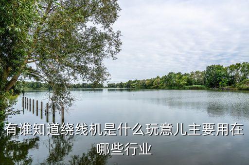 有誰知道繞線機(jī)是什么玩意兒主要用在哪些行業(yè)