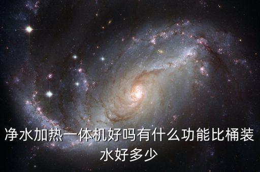 凈水加熱一體機(jī)好嗎有什么功能比桶裝水好多少