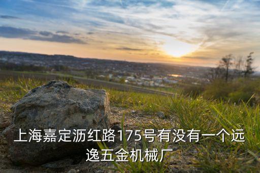 上海嘉定瀝紅路175號(hào)有沒有一個(gè)遠(yuǎn)逸五金機(jī)械廠