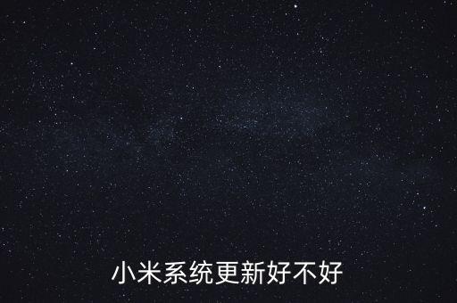 小米最新版本系統(tǒng)好不好，小米手機系統(tǒng)更新好不好