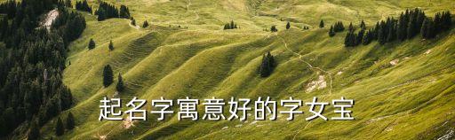 起名字寓意好的字女寶