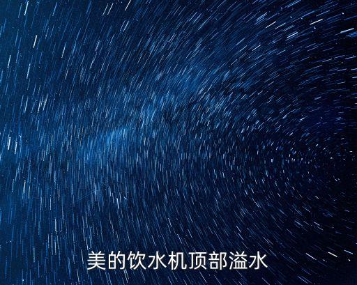美的飲水機頂部溢水