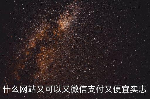 什么網(wǎng)站又可以又微信支付又便宜實(shí)惠