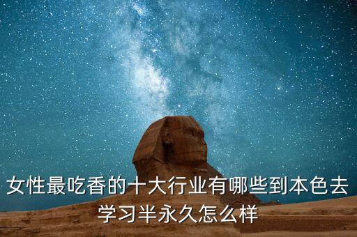 未來最吃香的十大行業(yè)女姓，女性最吃香的十大行業(yè)有哪些到本色去學習半永久怎么樣