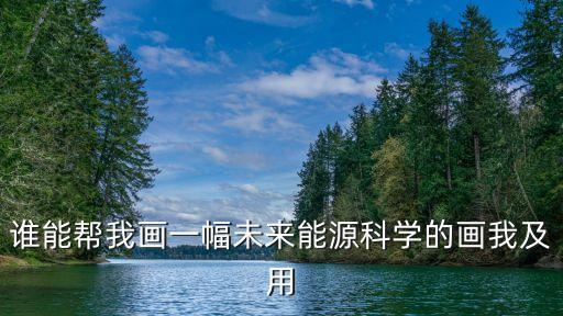 誰(shuí)能幫我畫(huà)一幅未來(lái)能源科學(xué)的畫(huà)我及用