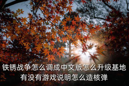 鐵銹戰(zhàn)爭怎么調(diào)成中文版怎么升級基地有沒有游戲說明怎么造核彈