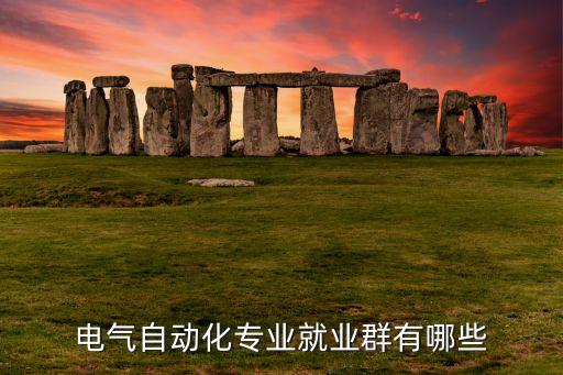 自動化工程專業(yè)群，電氣自動化專業(yè)就業(yè)群有哪些