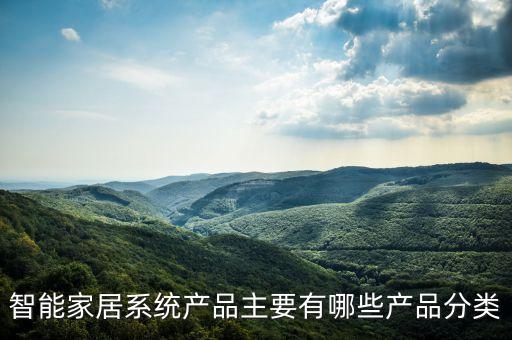 智能家居包括什么產(chǎn)品呢圖片，智能家居包括哪些產(chǎn)品智能家居哪里生產(chǎn)的好呢