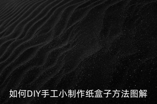 如何DIY手工小制作紙盒子方法圖解