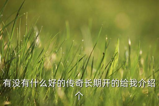 有沒(méi)有什么好的傳奇長(zhǎng)期開的給我介紹個(gè)
