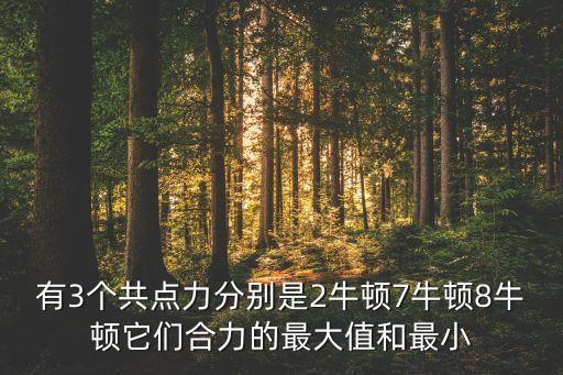 有3個共點(diǎn)力分別是2牛頓7牛頓8牛頓它們合力的最大值和最小