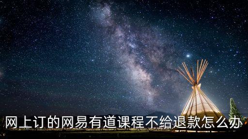 網(wǎng)上訂的網(wǎng)易有道課程不給退款怎么辦