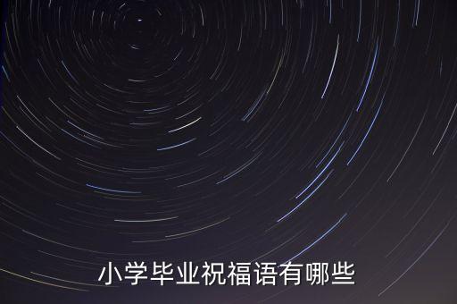 小學(xué)畢業(yè)祝福語有哪些