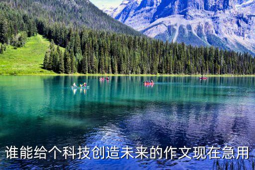 誰(shuí)能給個(gè)科技創(chuàng)造未來(lái)的作文現(xiàn)在急用