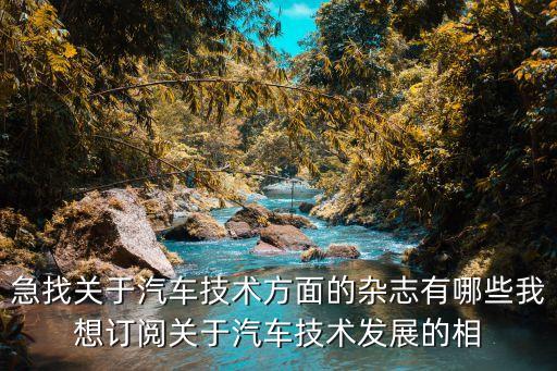 急找關(guān)于汽車技術(shù)方面的雜志有哪些我想訂閱關(guān)于汽車技術(shù)發(fā)展的相