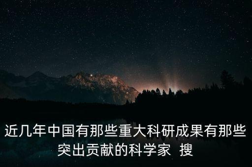 近幾年中國(guó)有那些重大科研成果有那些突出貢獻(xiàn)的科學(xué)家  搜