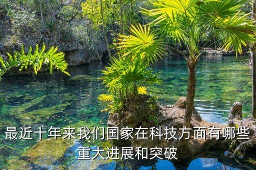 最近十年來我們國家在科技方面有哪些重大進(jìn)展和突破