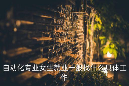 自動(dòng)化專業(yè)女生就業(yè)一般找什么具體工作