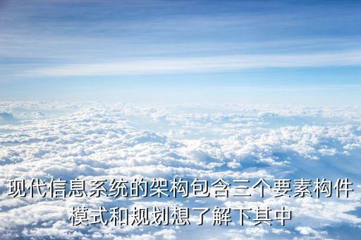 現(xiàn)代信息系統(tǒng)的架構(gòu)包含三個要素構(gòu)件模式和規(guī)劃想了解下其中