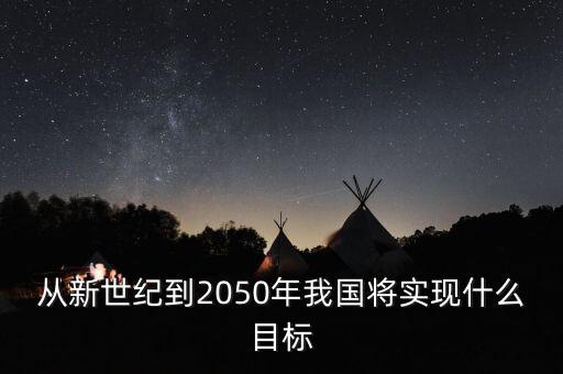 從新世紀到2050年我國將實現(xiàn)什么目標