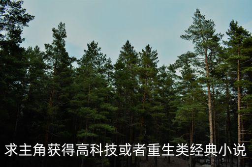 重生科技類小說的巔峰之作，求主角獲得高科技或者重生類經(jīng)典小說