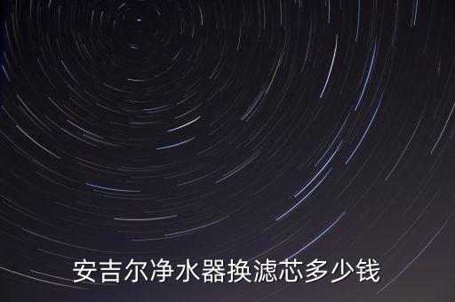 安吉爾凈水器換濾芯多少錢
