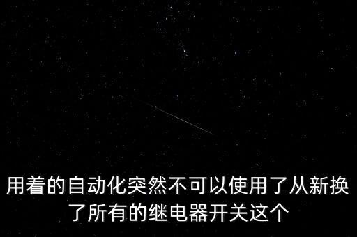 用著的自動化突然不可以使用了從新?lián)Q了所有的繼電器開關(guān)這個