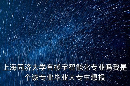 同濟大學智能所，上海同濟大學有樓宇智能化專業(yè)嗎我是個該專業(yè)畢業(yè)大專生想報