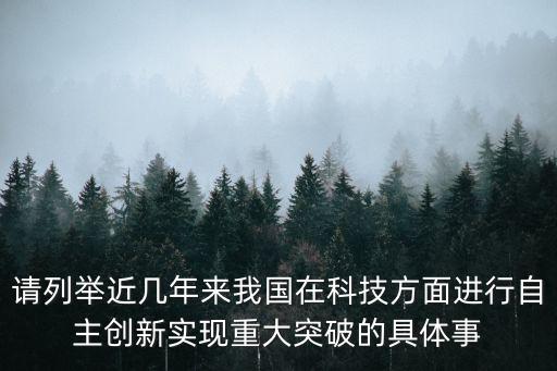 請列舉近幾年來我國在科技方面進行自主創(chuàng)新實現(xiàn)重大突破的具體事