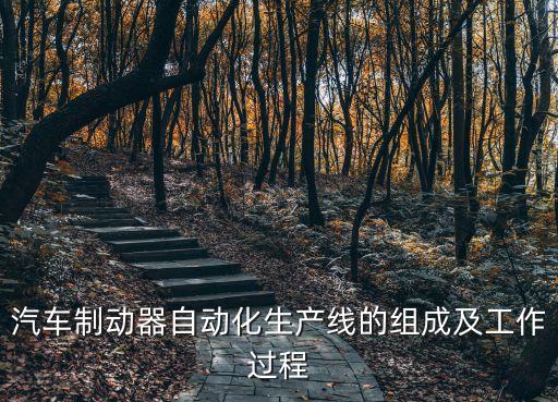 汽車(chē)制動(dòng)器自動(dòng)化生產(chǎn)線的組成及工作過(guò)程