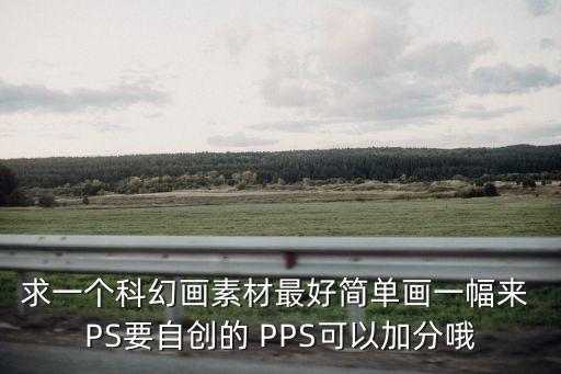 科幻畫全國第一名簡單，求一個科幻畫素材最好簡單畫一幅來 PS要自創(chuàng)的 PPS可以加分哦