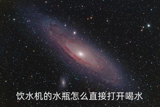 飲水機的水瓶怎么直接打開喝水