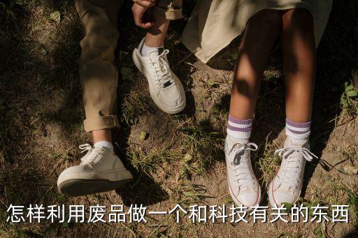 怎樣利用廢品做一個和科技有關(guān)的東西
