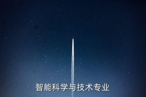 智能科學(xué)與技術(shù)專(zhuān)業(yè)是干什么的，智能科學(xué)與技術(shù)專(zhuān)業(yè)的介紹