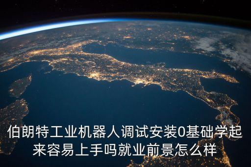 伯朗特工業(yè)機器人調試安裝0基礎學起來容易上手嗎就業(yè)前景怎么樣