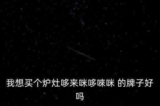 我想買個爐灶哆來咪哆唻咪 的牌子好嗎