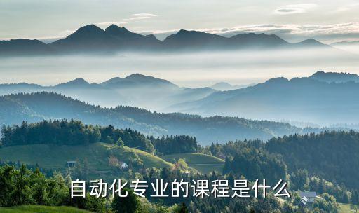 自動(dòng)化專業(yè)主要課程有哪些，自動(dòng)化專業(yè)需要學(xué)習(xí)哪些課程